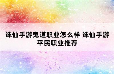 诛仙手游鬼道职业怎么样 诛仙手游平民职业推荐